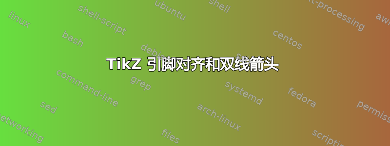 TikZ 引脚对齐和双线箭头