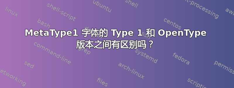 MetaType1 字体的 Type 1 和 OpenType 版本之间有区别吗？