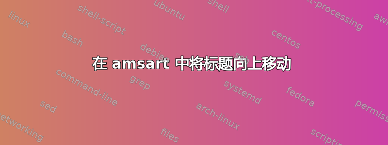 在 amsart 中将标题向上移动