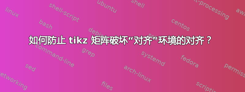 如何防止 tikz 矩阵破坏“对齐”环境的对齐？