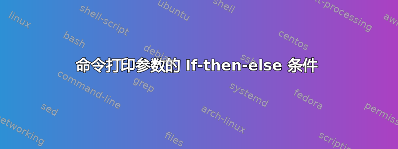 命令打印参数的 If-then-else 条件