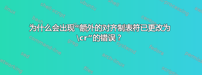 为什么会出现“额外的对齐制表符已更改为 \cr”的错误？