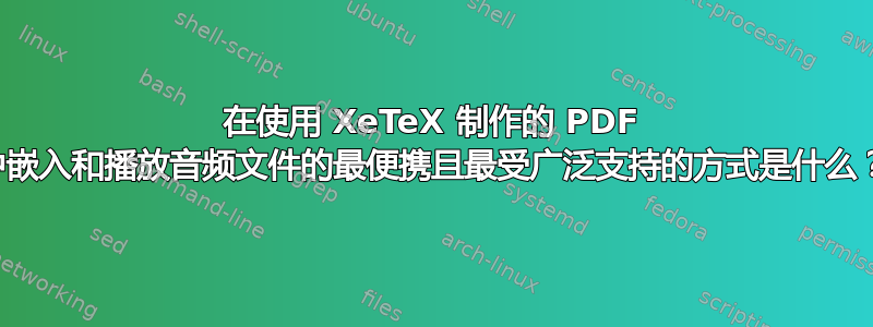 在使用 XeTeX 制作的 PDF 中嵌入和播放音频文件的最便携且最受广泛支持的方式是什么？