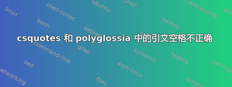 csquotes 和 polyglossia 中的引文空格不正确