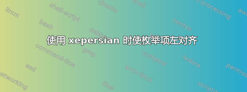 使用 xepersian 时使枚举项左对齐