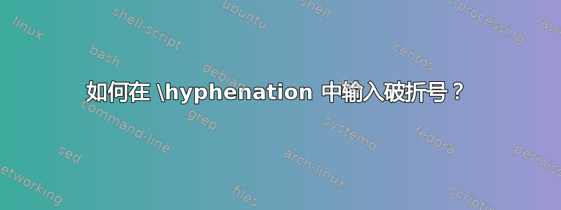 如何在 \hyphenation 中输入破折号？