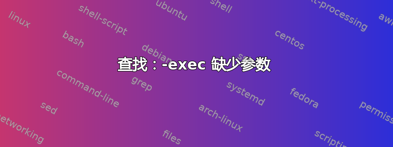 查找：-exec 缺少参数