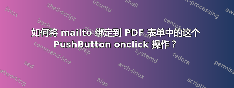 如何将 mailto 绑定到 PDF 表单中的这个 PushButton onclick 操作？