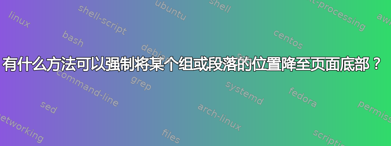 有什么方法可以强制将某个组或段落的位置降至页面底部？