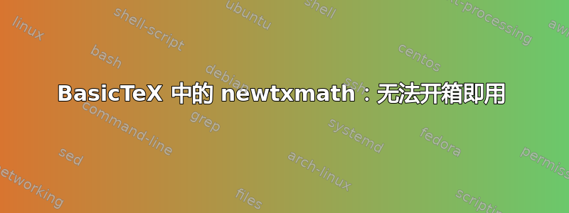 BasicTeX 中的 newtxmath：无法开箱即用