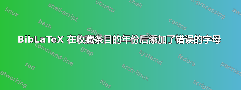 BibLaTeX 在收藏条目的年份后添加了错误的字母