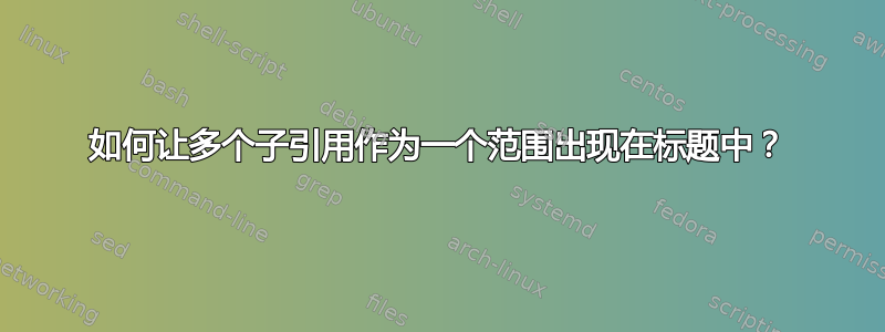 如何让多个子引用作为一个范围出现在标题中？