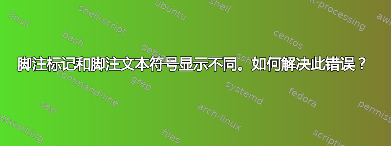 脚注标记和脚注文本符号显示不同。如何解决此错误？