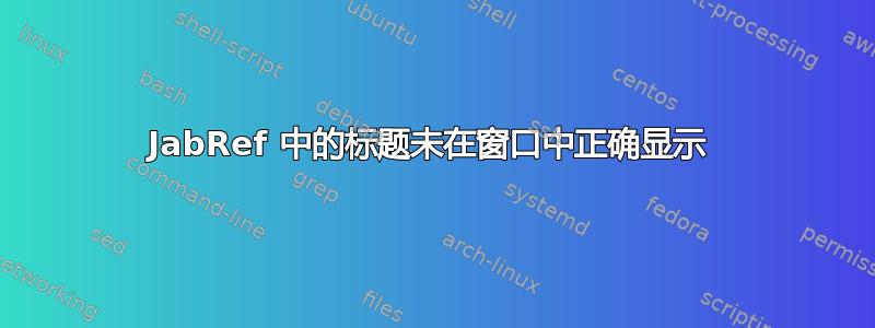 JabRef 中的标题未在窗口中正确显示 