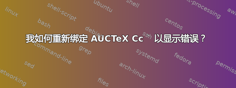 我如何重新绑定 AUCTeX Cc ` 以显示错误？