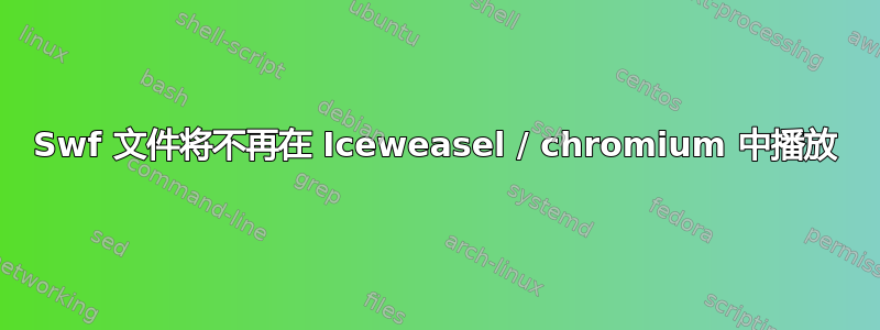 Swf 文件将不再在 Iceweasel / chromium 中播放