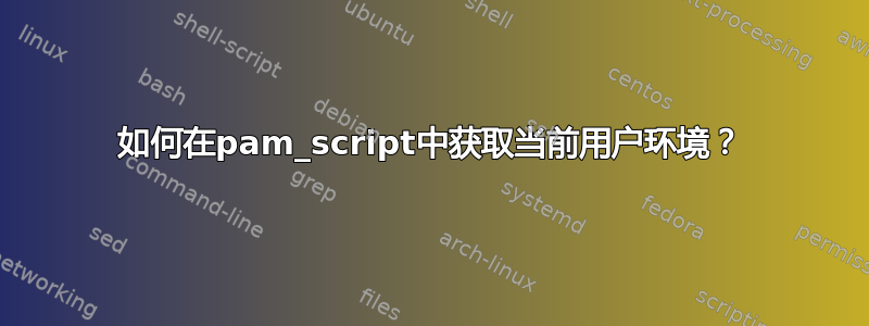 如何在pam_script中获取当前用户环境？