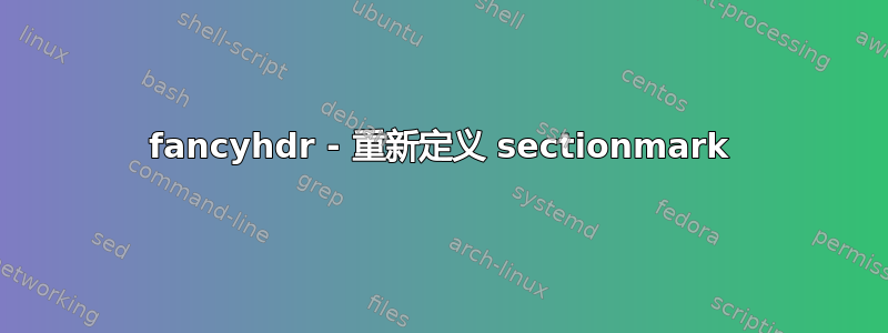 fancyhdr - 重新定义 sectionmark