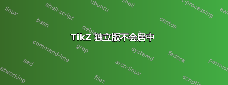 TikZ 独立版不会居中