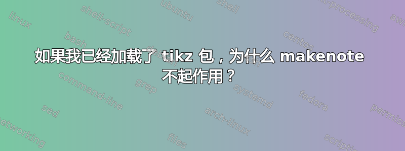 如果我已经加载了 tikz 包，为什么 makenote 不起作用？