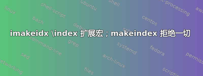 imakeidx \index 扩展宏；makeindex 拒绝一切