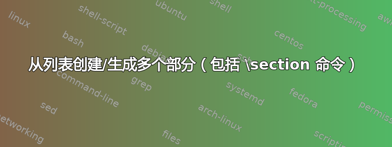 从列表创建/生成多个部分（包括 \section 命令）