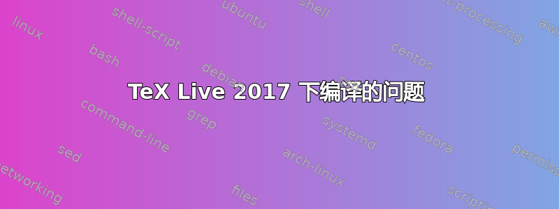 TeX Live 2017 下编译的问题