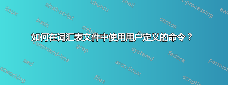 如何在词汇表文件中使用用户定义的命令？