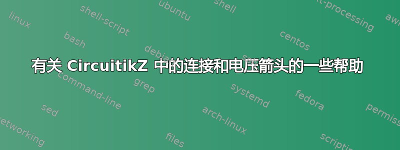 有关 CircuitikZ 中的连接和电压箭头的一些帮助