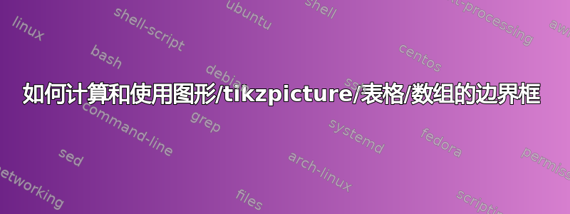 如何计算和使用图形/tikzpicture/表格/数组的边界框