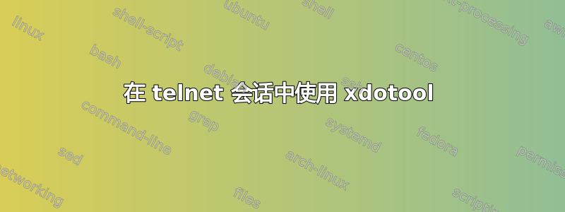 在 telnet 会话中使用 xdotool