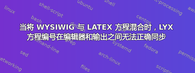 当将 WYSIWIG 与 LATEX 方程混合时，LYX 方程编号在编辑器和输出之间无法正确同步