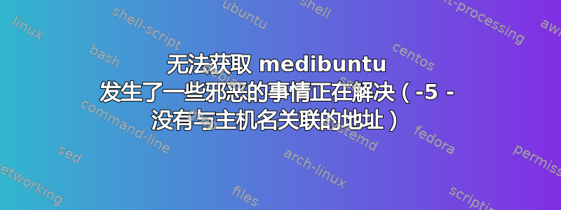 无法获取 medibuntu 发生了一些邪恶的事情正在解决（-5 - 没有与主机名关联的地址）