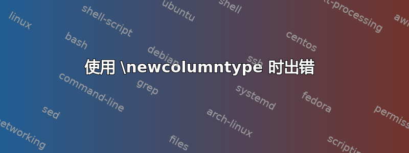 使用 \newcolumntype 时出错 