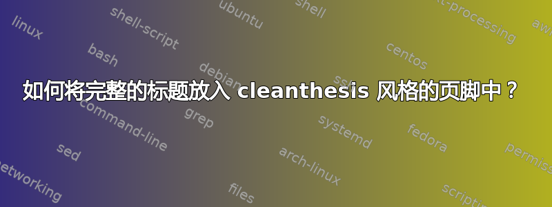 如何将完整的标题放入 cleanthesis 风格的页脚中？