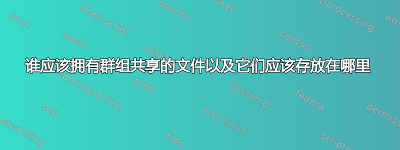 谁应该拥有群组共享的文件以及它们应该存放在哪里