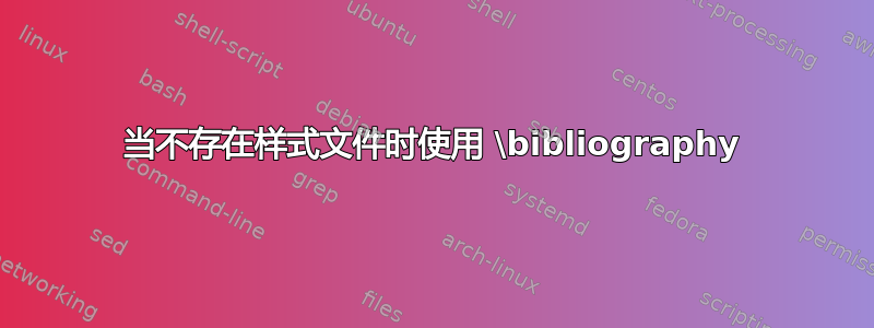 当不存在样式文件时使用 \bibliography