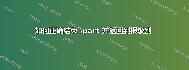 如何正确结束 \part 并返回到根级别