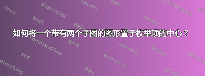 如何将一个带有两个子图的图形置于枚举项的中心？