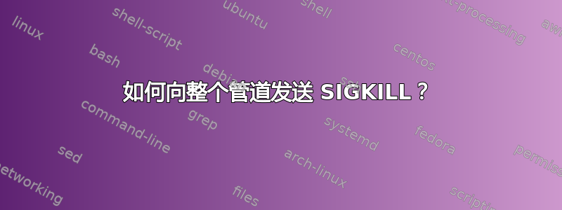 如何向整个管道发送 SIGKILL？