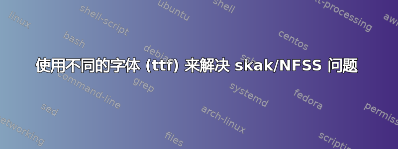 使用不同的字体 (ttf) 来解决 skak/NFSS 问题