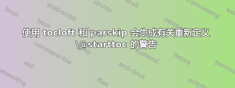 使用 tocloft 和 parskip 会生成有关重新定义 \@starttoc 的警告