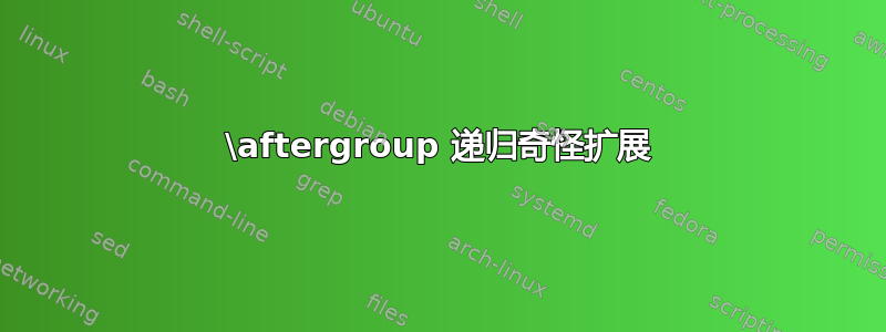 \aftergroup 递归奇怪扩展