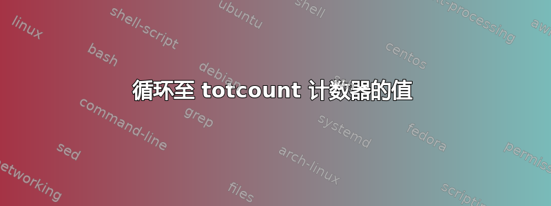 循环至 totcount 计数器的值