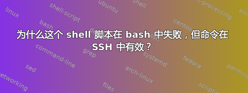 为什么这个 shell 脚本在 bash 中失败，但命令在 SSH 中有效？