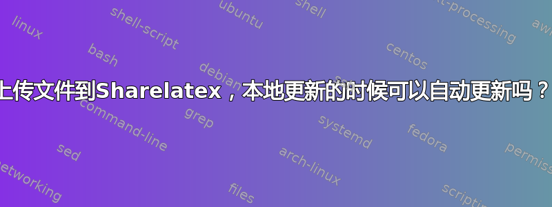 上传文件到Sharelatex，本地更新的时候可以自动更新吗？