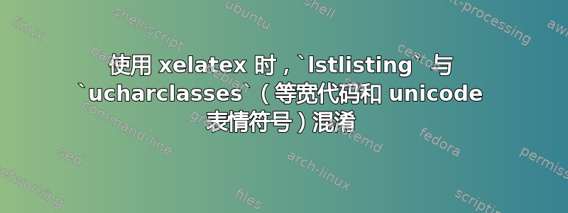 使用 xelatex 时，`lstlisting` 与 `ucharclasses`（等宽代码和 unicode 表情符号）混淆