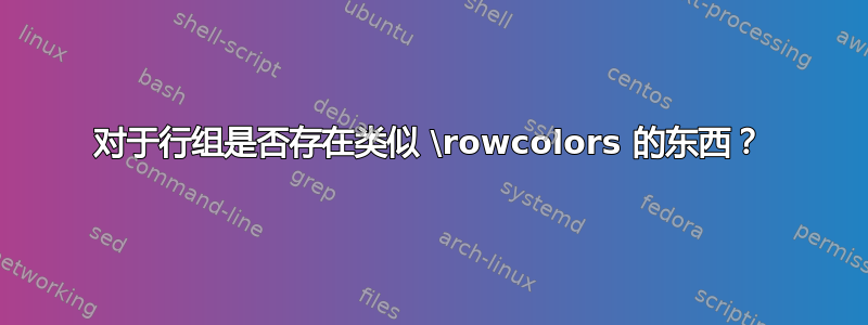 对于行组是否存在类似 \rowcolors 的东西？