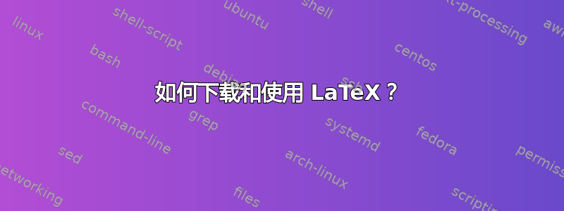 如何下载和使用 LaTeX？