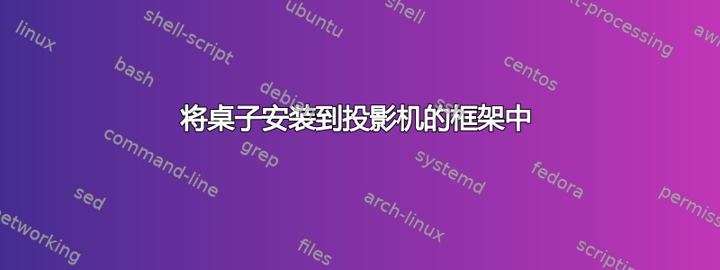 将桌子安装到投影机的框架中